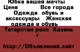 Юбка вашей мечты › Цена ­ 6 000 - Все города Одежда, обувь и аксессуары » Женская одежда и обувь   . Татарстан респ.,Казань г.